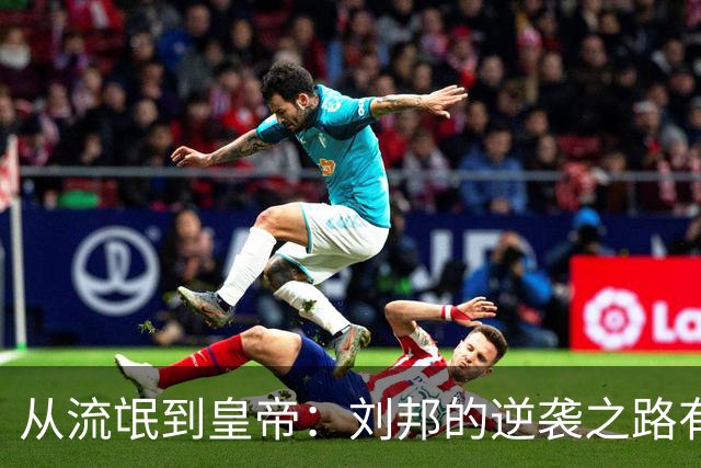 从流氓到皇帝：刘邦的逆袭之路有戏吗？